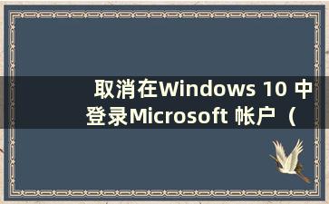 取消在Windows 10 中登录Microsoft 帐户（取消在Windows 10 中登录Microsoft 帐户）